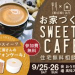 9/25(土)･26(日)》 「お家づくりスイーツカフェ」開催！