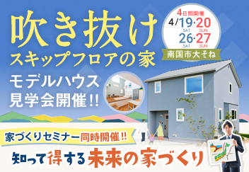 《4/19(土)･20(日)･26(土)･27(日)》南国市「モデルハウス見学会＆知って得する未来の家づくりセミナー」開催！