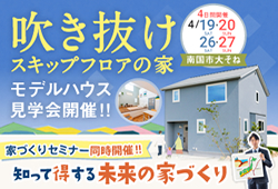 《4/19(土)･20(日)･26(土)･27(日)》南国市「モデルハウス見学会＆知って得する未来の家づくりセミナー」開催！